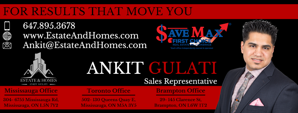 Ankit Gulati | EstateAndHomes: Save Max First Choice Real Estate Inc., Brokerage * | 6755 Mississauga Rd #304, Mississauga, ON L5N 7Y2, Canada | Phone: (647) 895-3678
